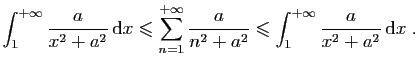 $\displaystyle \int_1^{+\infty} \frac{a}{x^2+a^2} \mathrm{d}x \leqslant
\sum_{n...
...frac{a}{n^2+a^2}
\leqslant \int_1^{+\infty} \frac{a}{x^2+a^2} \mathrm{d}x\;.
$