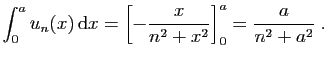 $\displaystyle \int_0^a u_n(x) \mathrm{d}x = \left[-\frac{x}{n^2+x^2}\right]_0^a
=
\frac{a}{n^2+a^2}\;.
$