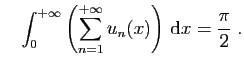 $\displaystyle \quad
\int_0^{+\infty} \left(\sum_{n=1}^{+\infty} u_n(x)\right)  \mathrm{d}x
=\frac{\pi}{2}\;.
$