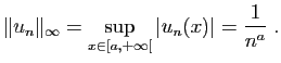 $\displaystyle \Vert u_n\Vert _\infty = \sup_{x\in [a,+\infty[} \vert u_n(x)\vert = \frac{1}{n^a} \;.
$