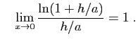 $\displaystyle \quad
\lim_{x\to 0}\frac{\ln(1+h/a)}{h/a}=1\;.
$