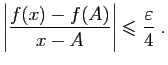 $\displaystyle \left\vert\frac{f(x)-f(A)}{x-A}\right\vert\leqslant \frac{\varepsilon }{4}\;.
$
