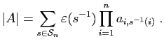 $\displaystyle \vert A\vert = \sum_{s\in{\cal S}_n} \varepsilon (s^{-1}) \prod_{i=1}^n a_{i,s^{-1}(i)}\;.
$
