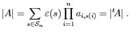 $\displaystyle \vert A\vert = \sum_{s\in{\cal S}_n} \varepsilon (s) \prod_{i=1}^n a_{i,s(i)}=\vert{^t\!A}\vert\;.
$