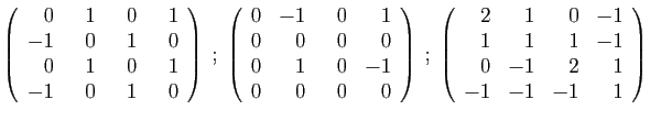 $\displaystyle \left(\begin{array}{rrrr}
0&  1&  0&  1\\
-1&0&1&0\\
0&1&0&1 ...
...array}{rrrr}
2&1&0&-1\\
1&1&1&-1\\
0&-1&2&1\\
-1&-1&-1&1
\end{array}\right)
$