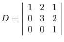 $ \displaystyle{D=\left\vert\begin{array}{ccc}
1&2&1 0&3&2 0&0&1
\end{array}\right\vert}$