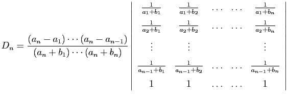 $\displaystyle D_n=\frac{(a_n-a_1)\cdots(a_n-a_{n-1})}{(a_n+b_1)\cdots(a_n+b_n)}...
...ots&\frac{1}{a_{n-1}+b_n} [1.5ex]
1&1&\ldots&\ldots&1
\end{array}\right\vert
$