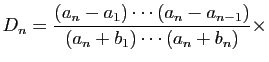 $\displaystyle D_n=\frac{(a_n-a_1)\cdots(a_n-a_{n-1})}{(a_n+b_1)\cdots(a_n+b_n)}\times
$
