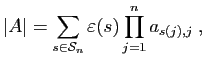 $\displaystyle \vert A\vert = \sum_{s\in{\cal S}_n} \varepsilon (s) \prod_{j=1}^n a_{s(j),j}\;,
$