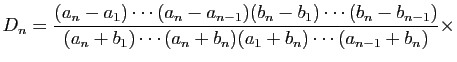$\displaystyle D_n = \frac{(a_n-a_1)\cdots(a_n-a_{n-1})(b_n-b_1)\cdots(b_n-b_{n-1})}
{(a_n+b_1)\cdots(a_n+b_n)(a_1+b_n)\cdots(a_{n-1}+b_n)}\times
$