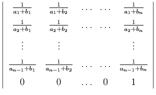 $\displaystyle \left\vert\begin{array}{ccccc}
\frac{1}{a_1+b_1}&\frac{1}{a_1+b_2...
...s&\ldots&\frac{1}{a_{n-1}+b_n} [1.5ex]
0&0&\ldots&0&1
\end{array}\right\vert
$