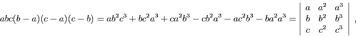 \begin{displaymath}
abc(b-a)(c-a)(c-b)
=
ab^2c^3+bc^2a^3+ca^2b^3-cb^2a^3-ac^2b^...
...
a&a^2&a^3\\
b&b^2&b^3\\
c&c^2&c^3
\end{array}\right\vert\;,
\end{displaymath}