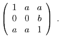 $\displaystyle \left(\begin{array}{ccc}
1&a&a\\
0&0&b\\
a&a&1
\end{array}\right)\;.
$