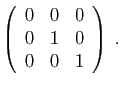 $\displaystyle \left(\begin{array}{ccc}
0&0&0\\
0&1&0\\
0&0&1
\end{array}\right)\;.
$