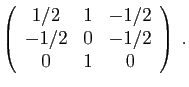 $\displaystyle \left(\begin{array}{ccc}
1/2&1&-1/2\\
-1/2&0&-1/2\\
0&1&0
\end{array}\right)\;.
$