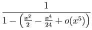 $\displaystyle \frac{1}{1-\left(\frac{x^2}{2}-
\frac{x^4}{24}+o(x^5)\right)}$