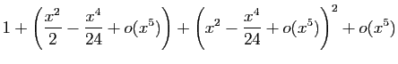 $\displaystyle 1+\left(\frac{x^2}{2}-\frac{x^4}{24}+o(x^5)\right)+
\left(x^2-\frac{x^4}{24}+o(x^5)\right)^2
+o(x^5)$