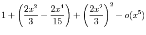 $\displaystyle 1+\left(\frac{2x^2}{3}-\frac{2x^4}{15}\right)
+\left(\frac{2x^2}{3}\right)^2+o(x^5)$