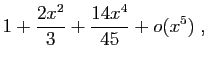 $\displaystyle 1+\frac{2x^2}{3}+\frac{14x^4}{45}+o(x^5)\;,$