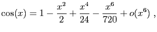 $\displaystyle \cos(x)=1-\frac{x^2}{2}+\frac{x^4}{24}-\frac{x^6}{720}+o(x^6)\;,
$