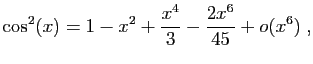 $\displaystyle \cos^2(x)=1-x^2+\frac{x^4}{3}-\frac{2x^6}{45}+o(x^6)\;,
$