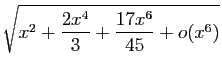 $\displaystyle \sqrt{x^2+\frac{2x^4}{3}+\frac{17x^6}{45}+o(x^6)}$