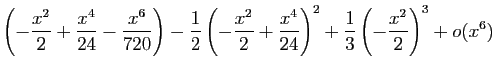 $\displaystyle \left(-\frac{x^2}{2}+\frac{x^4}{24}-\frac{x^6}{720}\right)
-\frac...
...^2}{2}+\frac{x^4}{24}\right)^2
+\frac{1}{3}\left(-\frac{x^2}{2}\right)^3+o(x^6)$