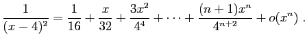 $ \displaystyle{
\frac{1}{(x-4)^2}
=
\frac{1}{16}+\frac{x}{32}+\frac{3x^2}{4^4}
+\cdots+\frac{(n+1)x^n}{4^{n+2}}
+o(x^n)}\;.$