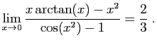 $ \displaystyle{\lim_{x\to 0}
\frac{x\arctan(x)-x^2}{\cos(x^2)-1}=\frac{2}{3}
}\;.$