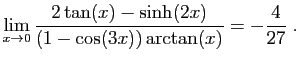 $ \displaystyle{\lim_{x\to 0}
\frac{2\tan(x)-\sinh(2x)}{(1-\cos(3x))\arctan(x)}=-\frac{4}{27}
}\;.$