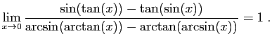 $ \displaystyle{\lim_{x\to 0}
\frac{\sin(\tan(x))-\tan(\sin(x))}{\arcsin(\arctan(x))-
\arctan(\arcsin(x))}=1
}\;.$