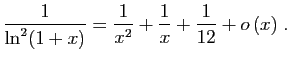 $ \displaystyle{
\frac{1}{\ln^2(1+x)}=\frac{1}{x^2}+\frac{1}{x}+\frac{1}{12}+
o\left(x\right)
}\;.$