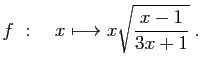 $ \displaystyle{
f :\quad x\longmapsto x\sqrt{\frac{x-1}{3x+1}}
}\;.$