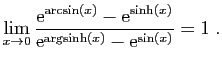 $\displaystyle \lim_{x\to 0} \frac{\mathrm{e}^{\arcsin(x)}-\mathrm{e}^{\sinh(x)}}
{\mathrm{e}^{\arg\!\sinh(x)}-\mathrm{e}^{\sin(x)}}=1\;.
$