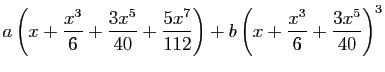 $\displaystyle a\left(x+\frac{x^3}{6}+\frac{3x^5}{40}+
\frac{5x^7}{112}\right)+b\left(x+\frac{x^3}{6}+\frac{3x^5}{40}\right)^3$