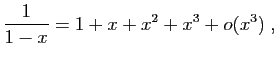 $\displaystyle \frac{1}{1-x}=1+x+x^2+x^3+o(x^3)\;,
$