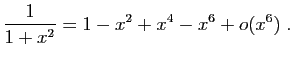 $\displaystyle \frac{1}{1+x^2}=1-x^2+x^4-x^6+o(x^6)\;.
$