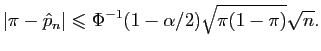 $\displaystyle \vert\pi-\hat{p}_n\vert \leqslant \Phi^{-1} (1-\alpha/2) \sqrt{\pi (1-\pi)}\sqrt{n}.$