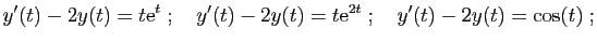 $\displaystyle y'(t)-2y(t)=t\mathrm{e}^t
\;;\quad
y'(t)-2y(t)=t\mathrm{e}^{2t}
\;;\quad
y'(t) - 2y(t) = \cos(t)\;;
$