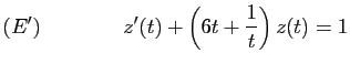 $\displaystyle (E')\qquad\qquad
z'(t)+\left(6t+\frac{1}{t}\right)z(t)=1
$