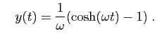 $\displaystyle \quad
y(t)=\frac{1}{\omega}(\cosh(\omega t)-1)\;.
$