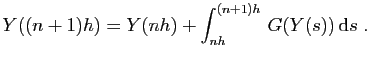 $\displaystyle Y((n+1)h)=Y(nh)+\int_{nh}^{(n+1)h}  G(Y(s)) \mathrm{d}s\;.
$