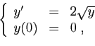 \begin{displaymath}
\left\{
\begin{array}{lcl}
y' &=& 2\sqrt{y}\\
y(0) &=& 0\;,
\end{array}\right.
\end{displaymath}
