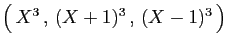 $ \big( X^3 , (X+1)^3 , (X-1)^3 \big)$