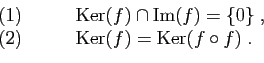 \begin{displaymath}
\begin{array}{ll}
(1)\qquad&\mbox{Ker}(f) \cap \mbox{Im}(f) ...
...
(2)\qquad&\mbox{Ker}(f) = \mbox{Ker}(f\circ f)\;.
\end{array}\end{displaymath}