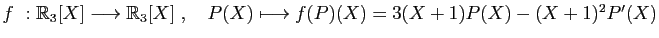 $ f : \mathbb{R}_3[X]\longrightarrow \mathbb{R}_3[X]\;,\quad
P(X)\longmapsto
f(P)(X) = 3(X+1)P(X)-(X+1)^2P'(X)$