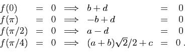 \begin{displaymath}
\begin{array}{lccclcc}
f(0)&=&0&\Longrightarrow&b+d&=&0\\
f...
...\pi/4)&=&0&\Longrightarrow&(a+b)\sqrt{2}/2+c&=&0\;.
\end{array}\end{displaymath}