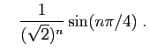 $\displaystyle \quad
\frac{1}{(\sqrt{2})^n}\sin(n\pi/4)\;.
$