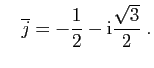 $\displaystyle \quad
\overline j =-\frac{1}{2} - \mathrm{i}\frac{\sqrt 3}{2}\;.
$