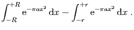 $\displaystyle \displaystyle{
\int_{-R}^{+R} \mathrm{e}^{-\pi a x^2} \mathrm{d}x
-
\int_{-r}^{+r} \mathrm{e}^{-\pi a x^2} \mathrm{d}x\;.}$